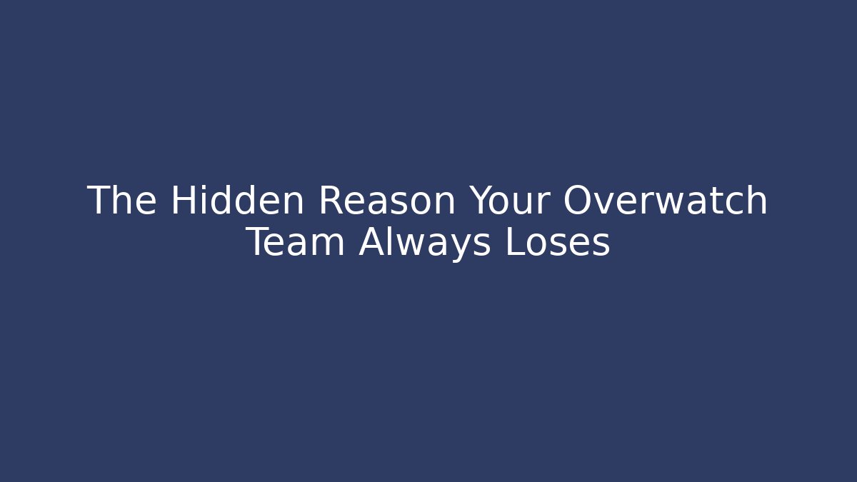The Hidden Reason Your Overwatch Team Always Loses