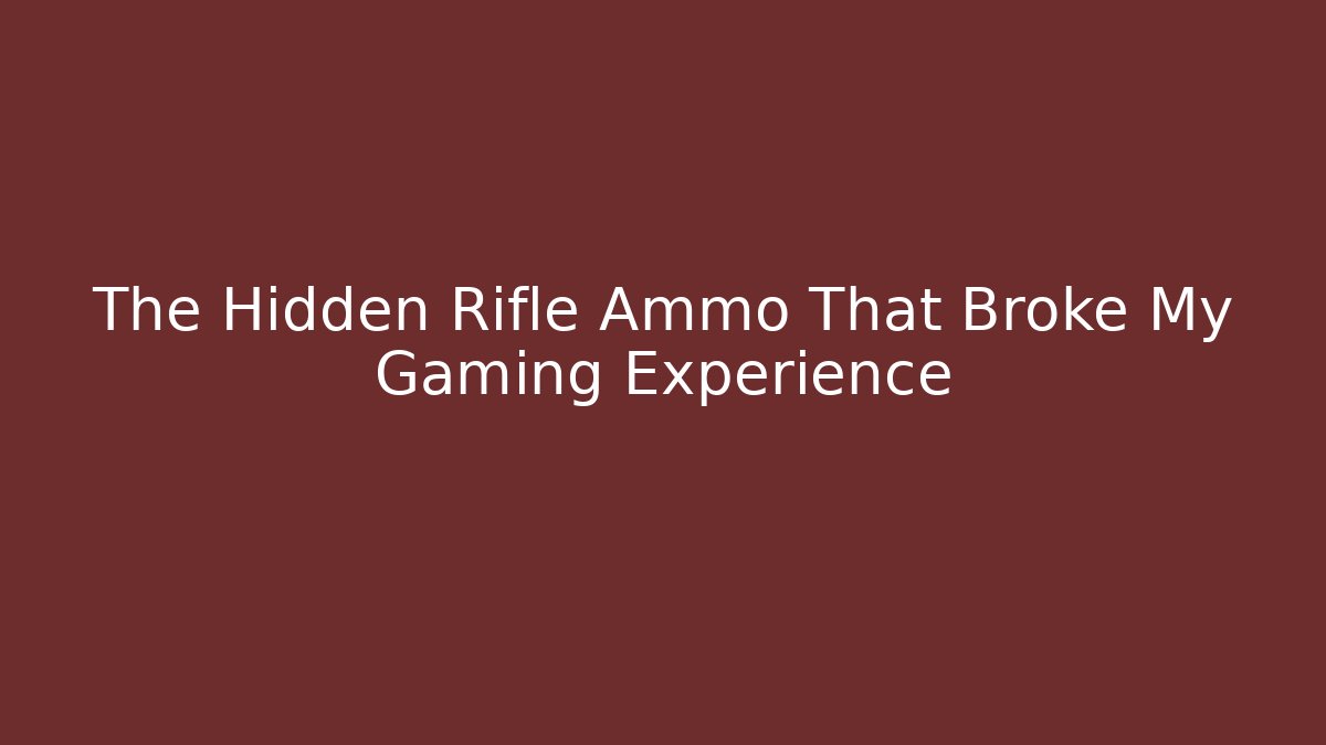 The Hidden Rifle Ammo That Broke My Gaming Experience