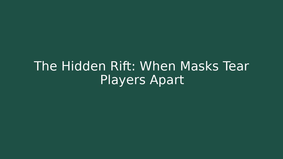 The Hidden Rift: When Masks Tear Players Apart