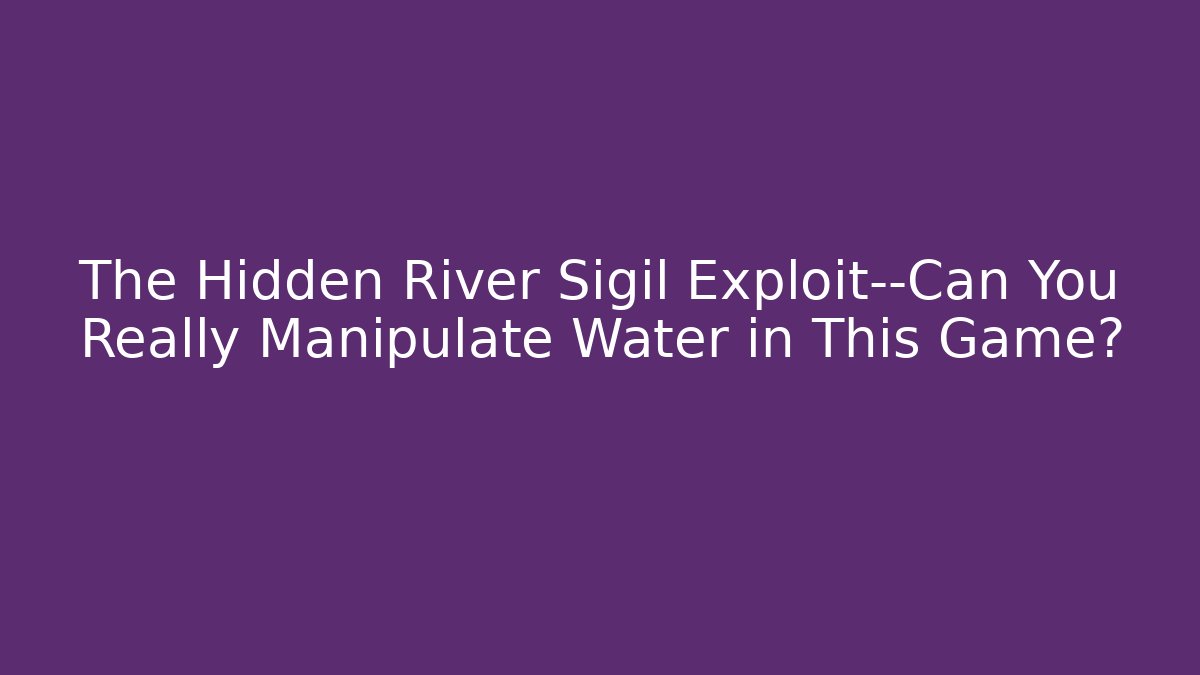 The Hidden River Sigil Exploit—Can You Really Manipulate Water in This Game?