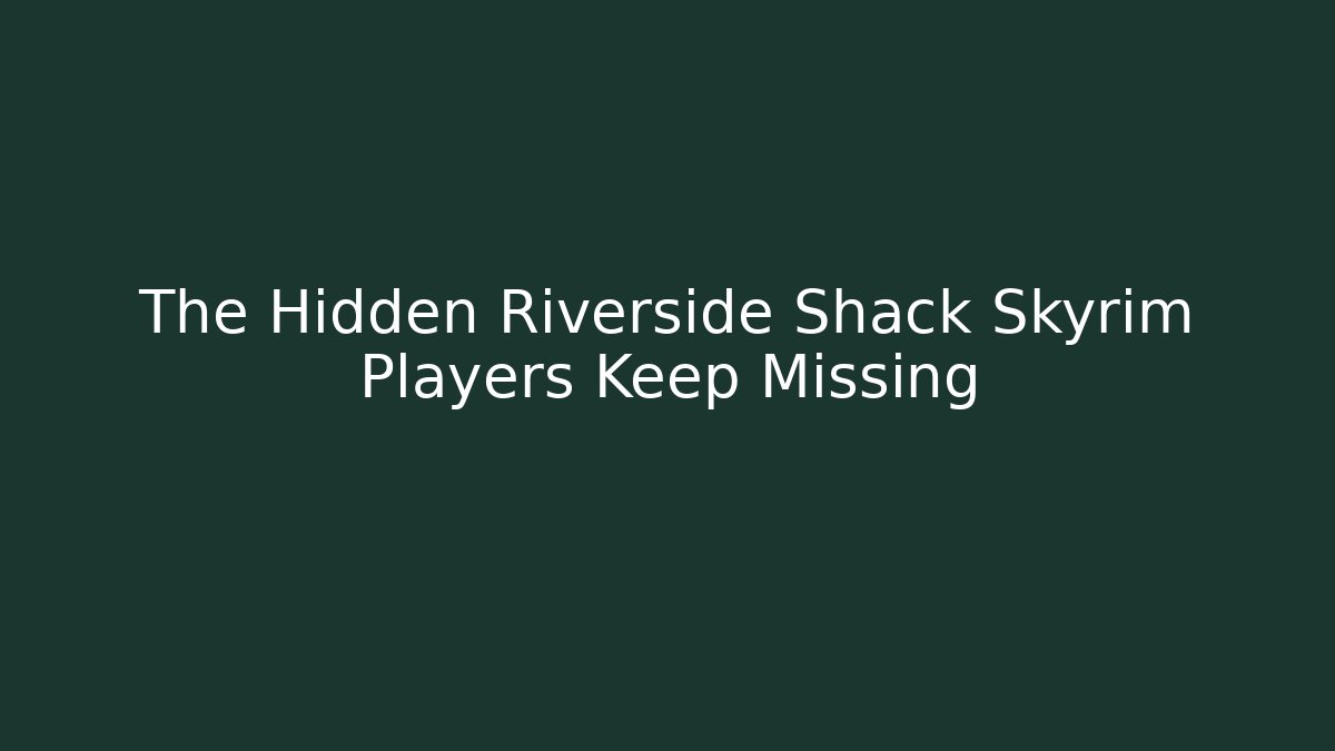 The Hidden Riverside Shack Skyrim Players Keep Missing - Create More Assets