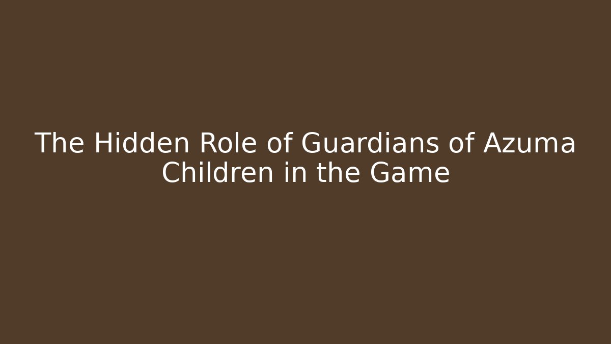 The Hidden Role of Guardians of Azuma Children in the Game