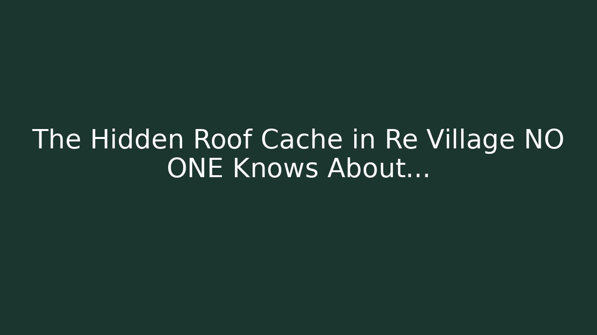 The Hidden Roof Cache in Re Village NO ONE Knows About...