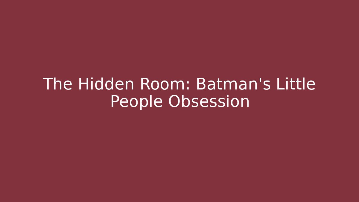 The Hidden Room: Batman's Little People Obsession