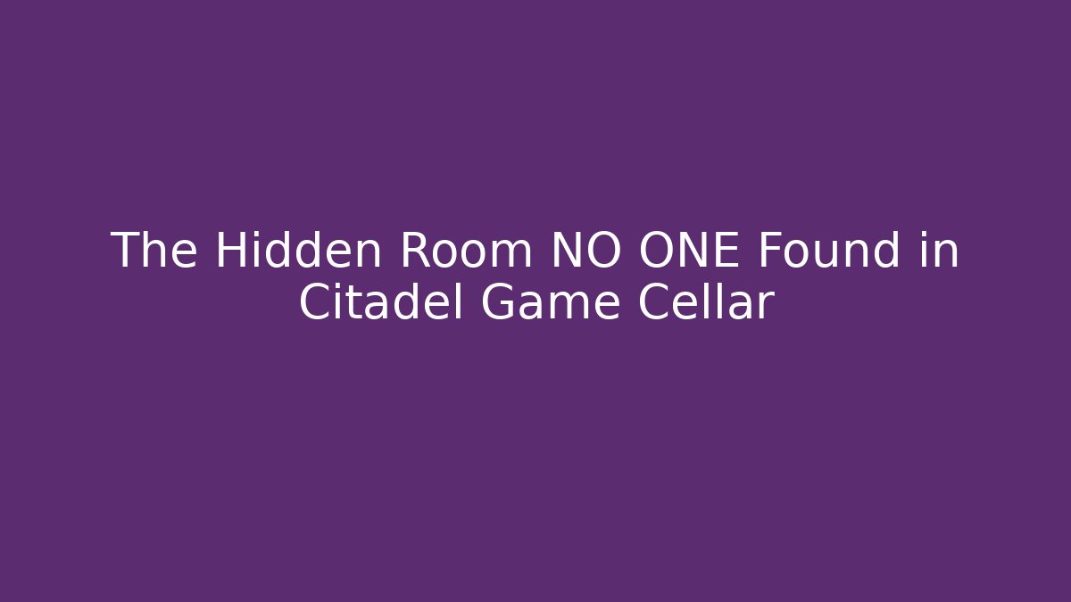 The Hidden Room NO ONE Found in Citadel Game Cellar