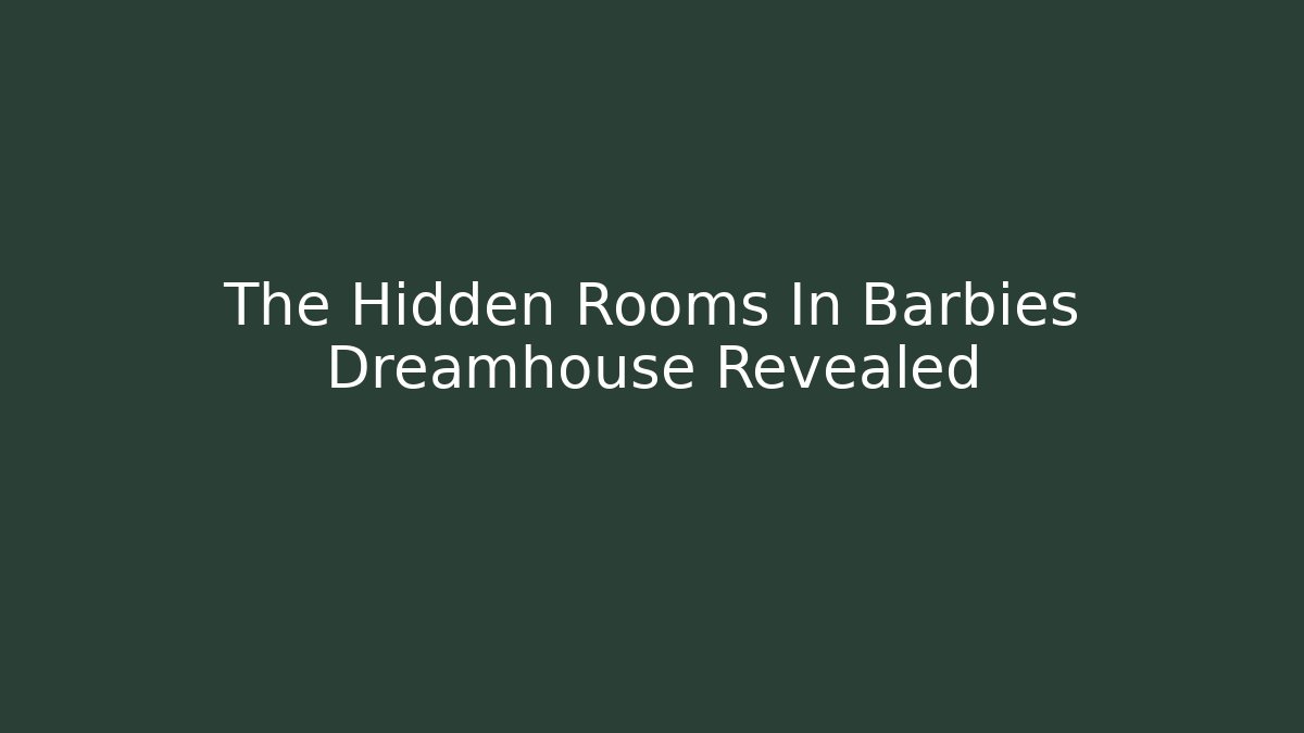 The Hidden Rooms In Barbies Dreamhouse Revealed