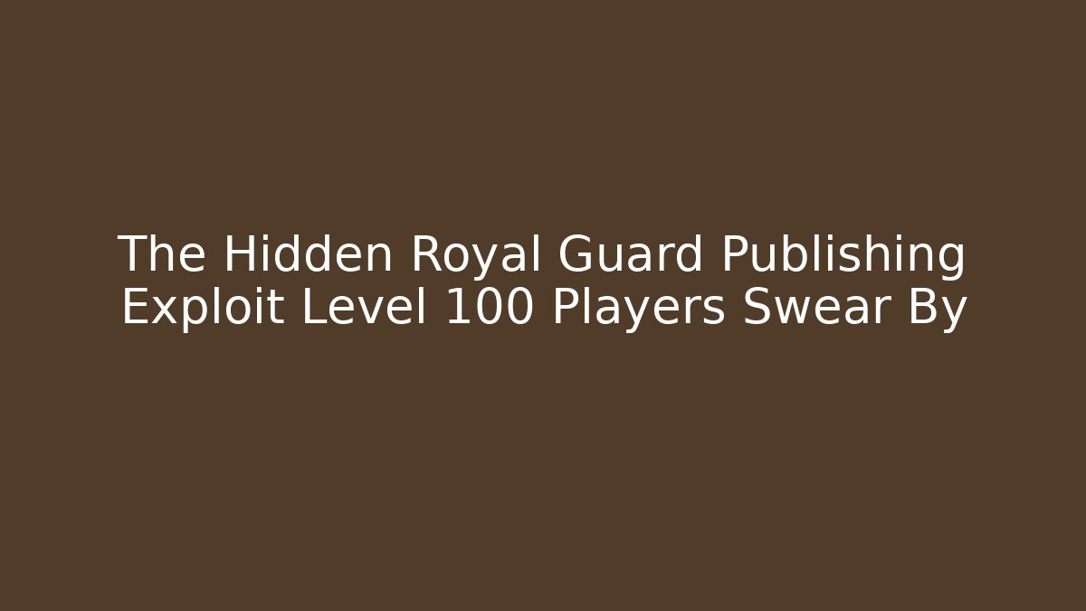 The Hidden Royal Guard Publishing Exploit Level 100 Players Swear By - Create More Assets