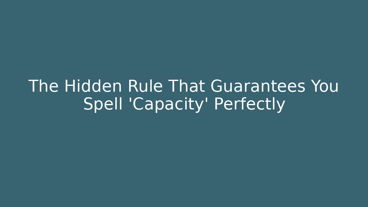 The Hidden Rule That Guarantees You Spell 'Capacity' Perfectly