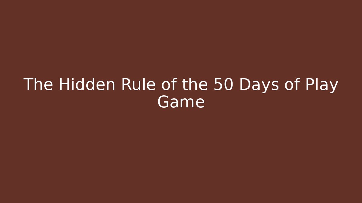The Hidden Rule of the 50 Days of Play Game