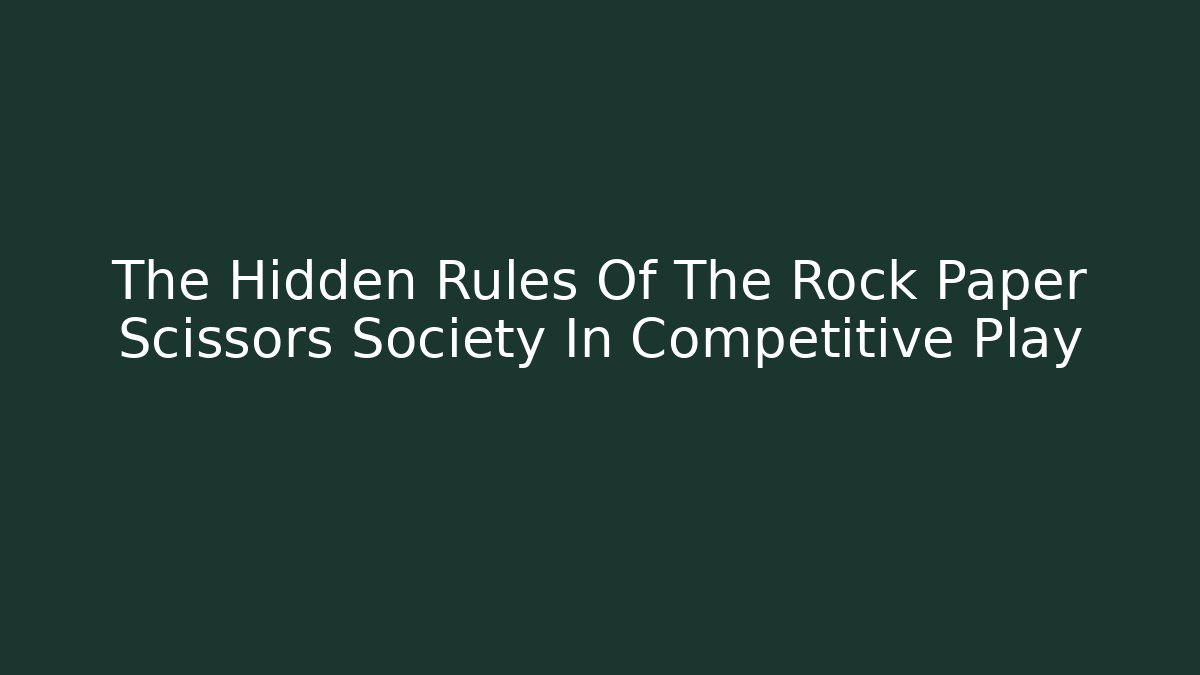The Hidden Rules Of The Rock Paper Scissors Society In Competitive Play
