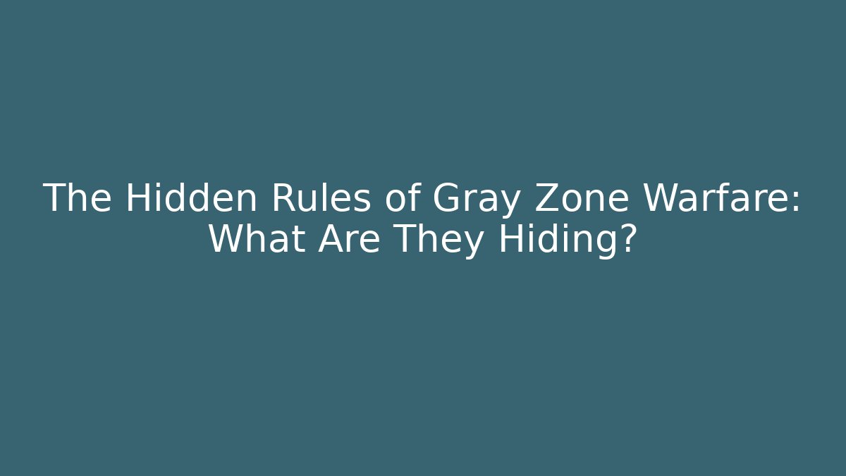 The Hidden Rules of Gray Zone Warfare: What Are They Hiding?