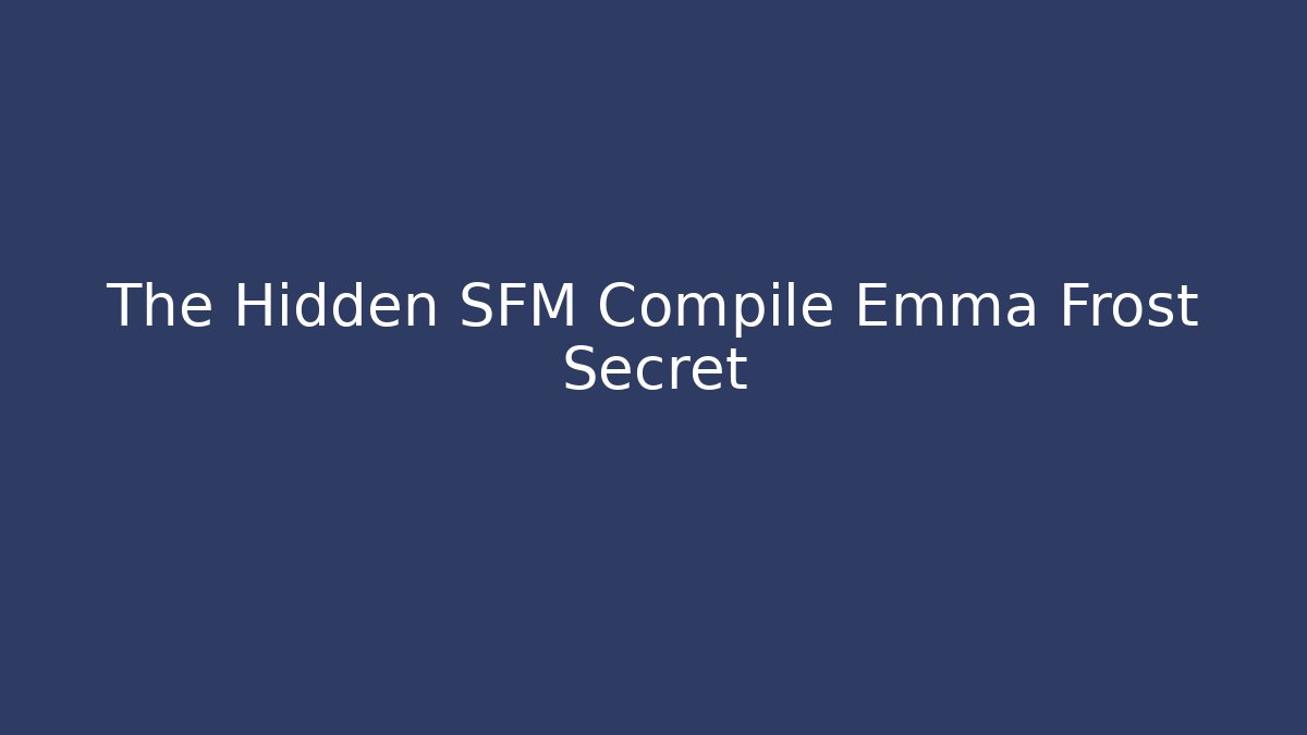 The Hidden SFM Compile Emma Frost Secret