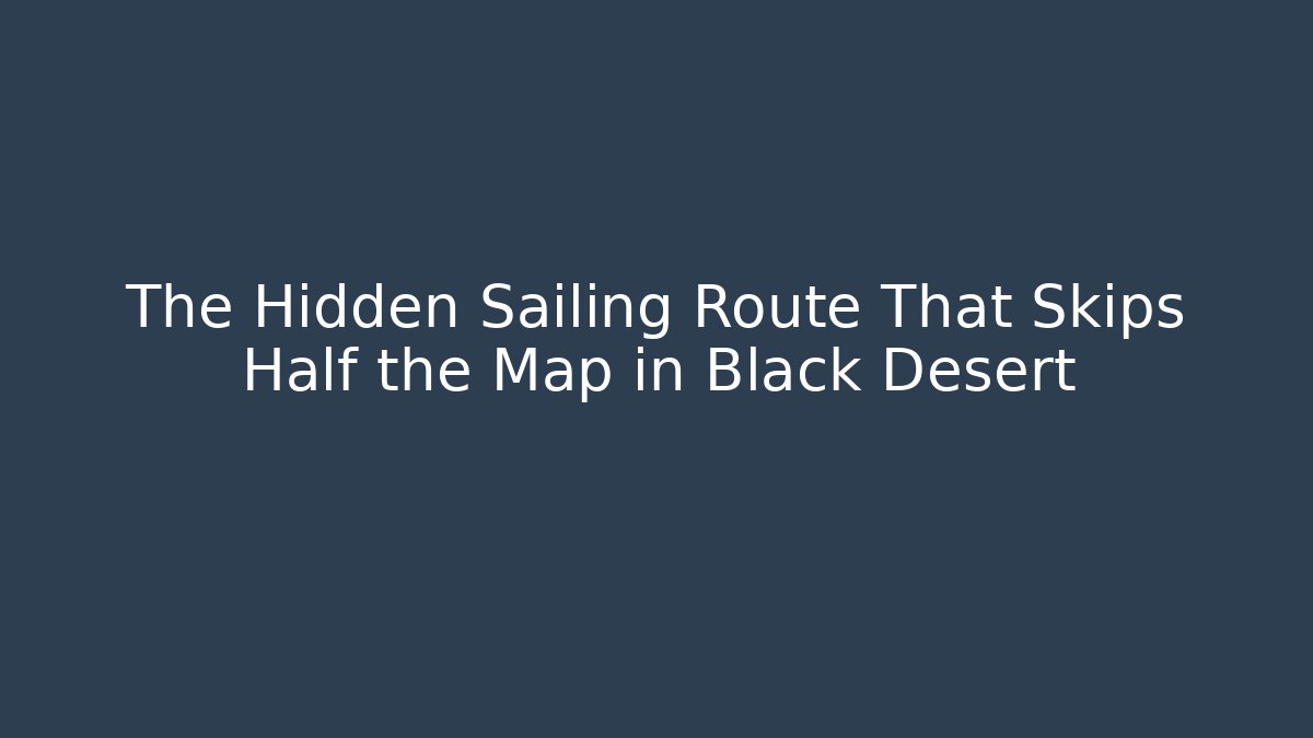 The Hidden Sailing Route That Skips Half the Map in Black Desert