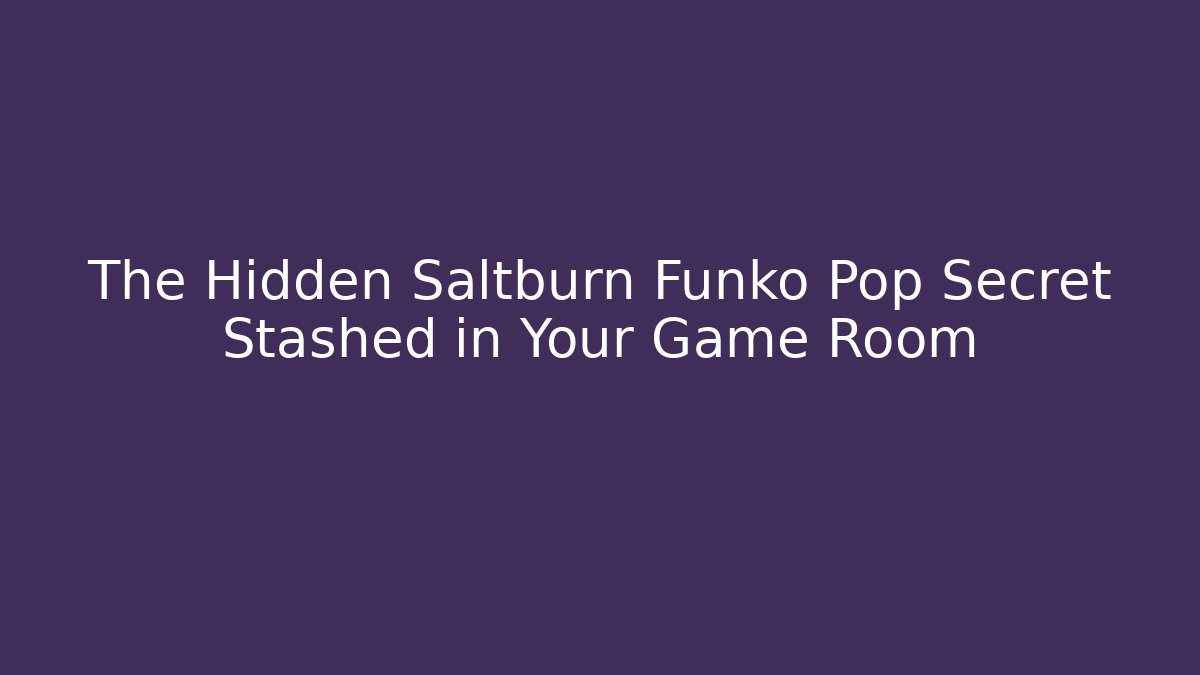 The Hidden Saltburn Funko Pop Secret Stashed in Your Game Room