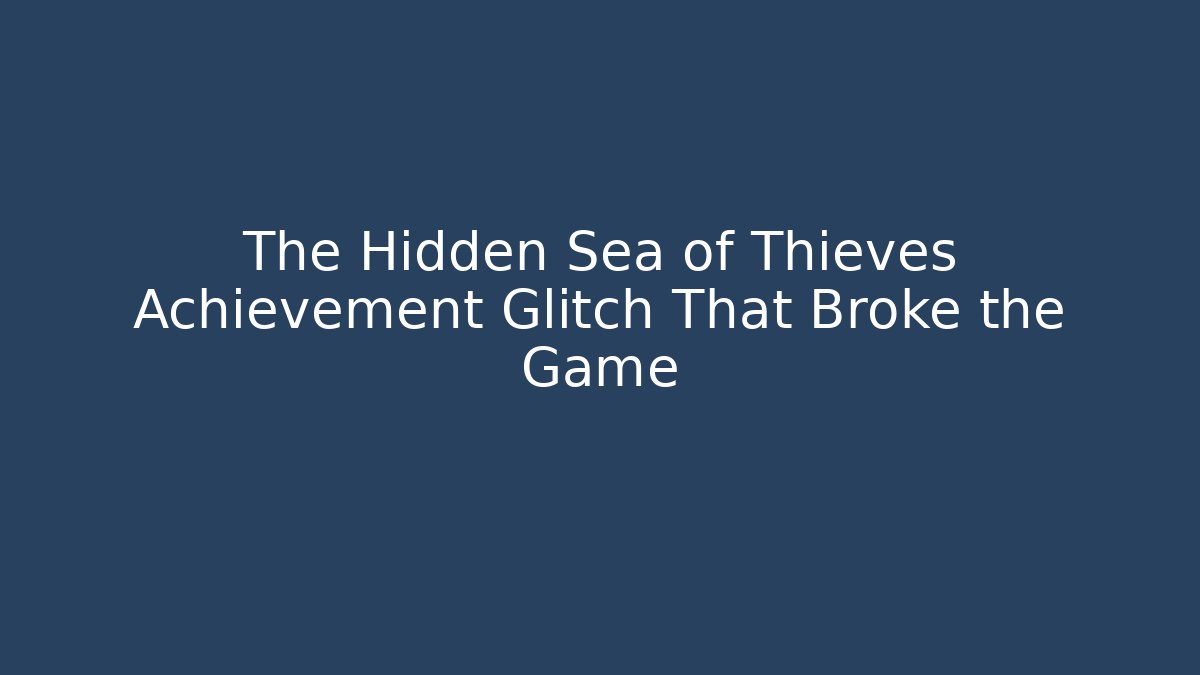 The Hidden Sea of Thieves Achievement Glitch That Broke the Game