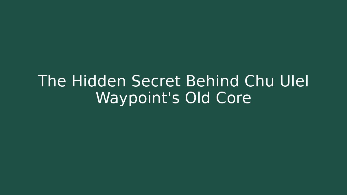 The Hidden Secret Behind Chu Ulel Waypoint's Old Core