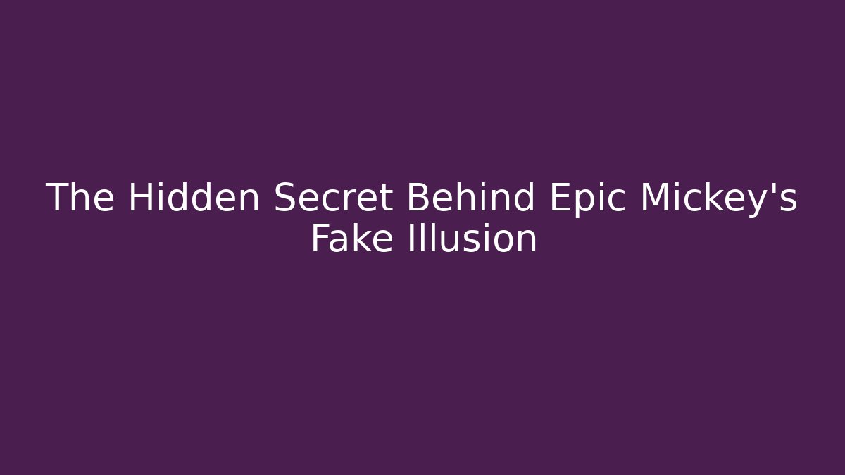 The Hidden Secret Behind Epic Mickey's Fake Illusion