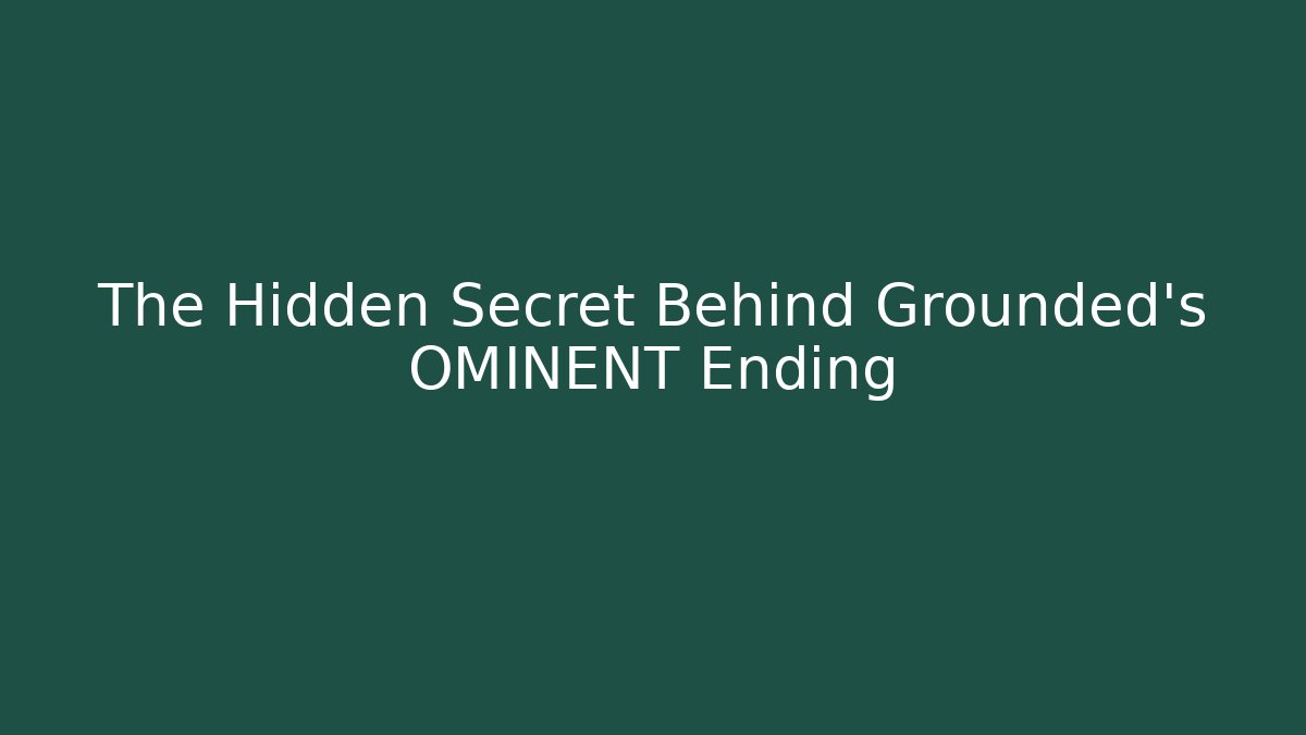 The Hidden Secret Behind Grounded's OMINENT Ending
