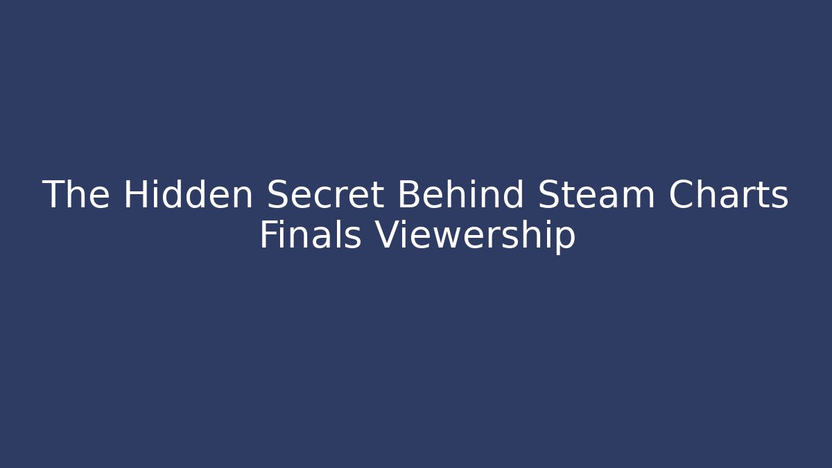 The Hidden Secret Behind Steam Charts Finals Viewership