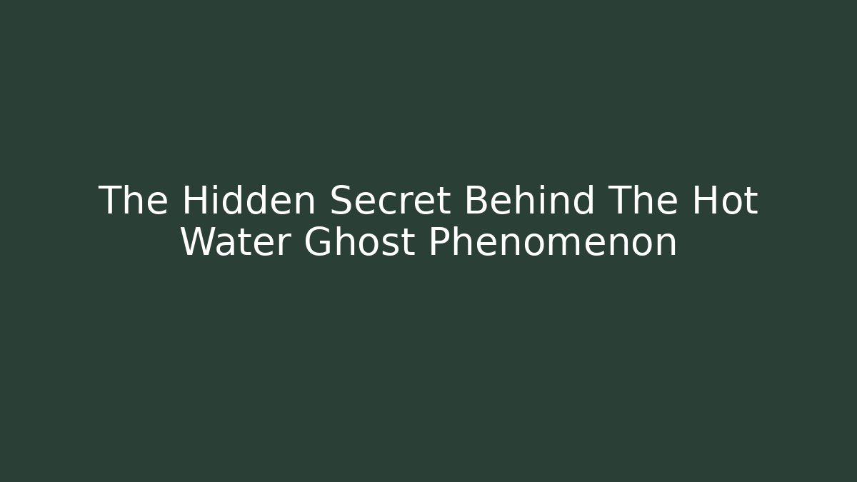 The Hidden Secret Behind The Hot Water Ghost Phenomenon
