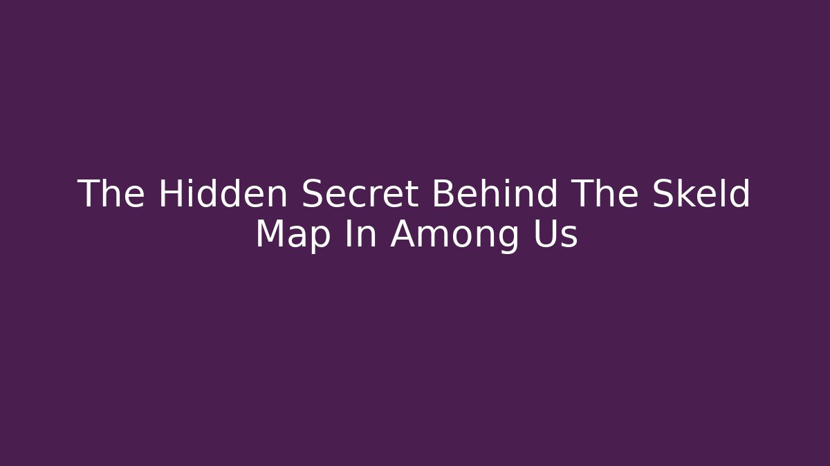 The Hidden Secret Behind The Skeld Map In Among Us