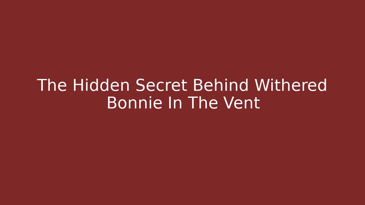The Hidden Secret Behind Withered Bonnie In The Vent