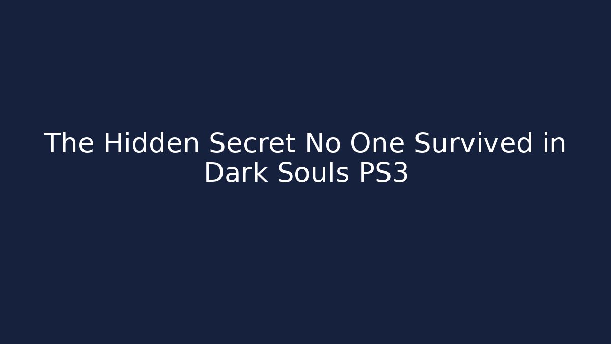 The Hidden Secret No One Survived in Dark Souls PS3