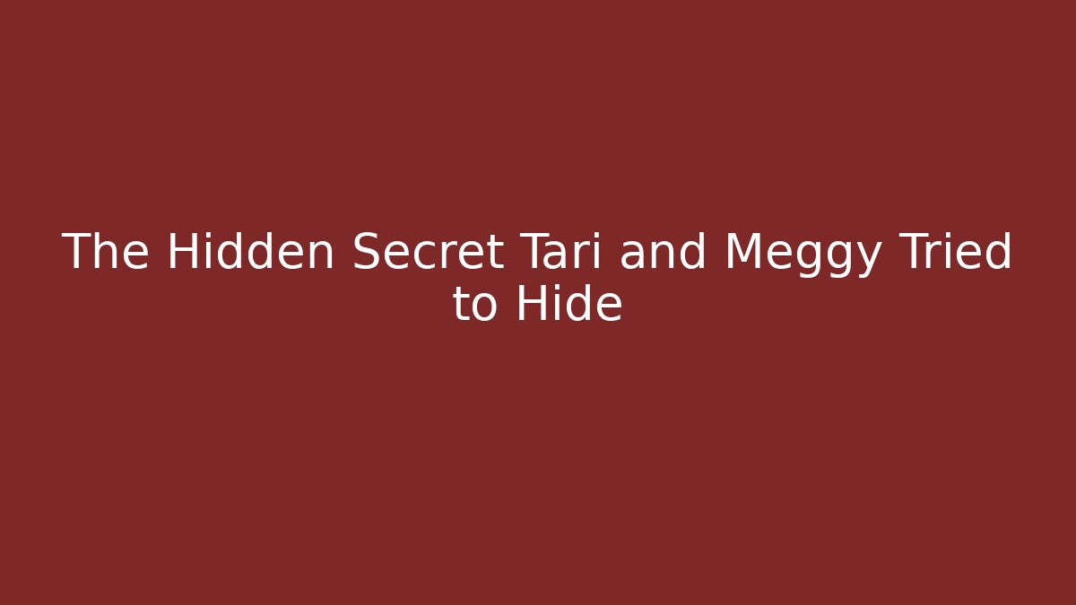 The Hidden Secret Tari and Meggy Tried to Hide