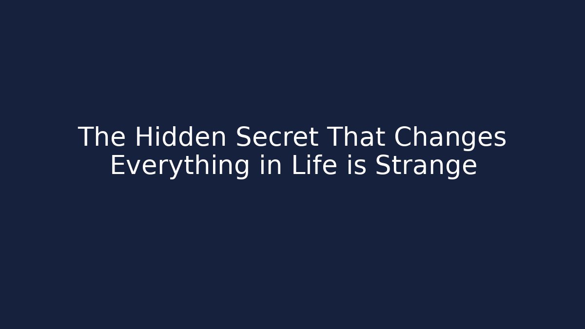 The Hidden Secret That Changes Everything in Life is Strange
