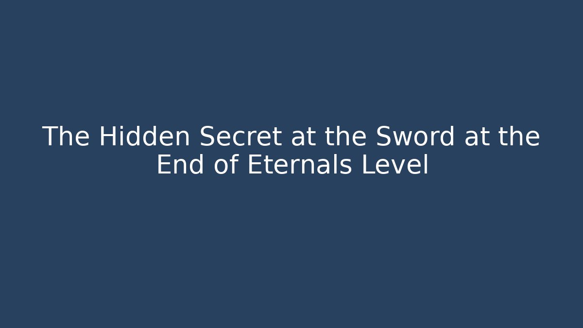 The Hidden Secret at the Sword at the End of Eternals Level