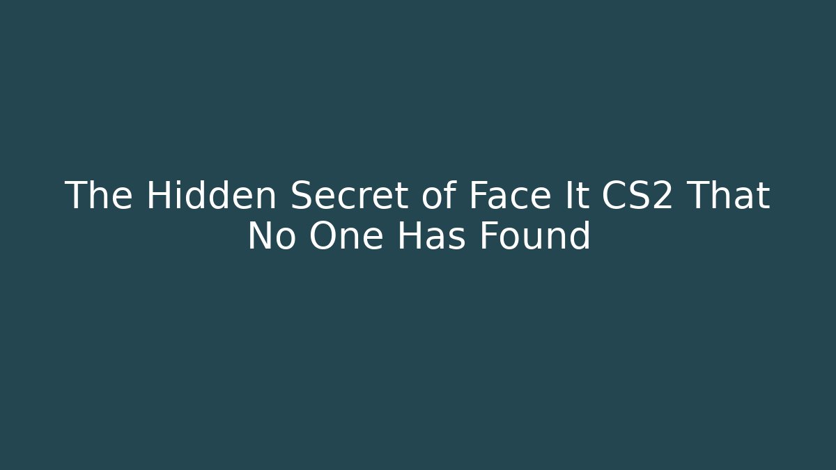 The Hidden Secret of Face It CS2 That No One Has Found