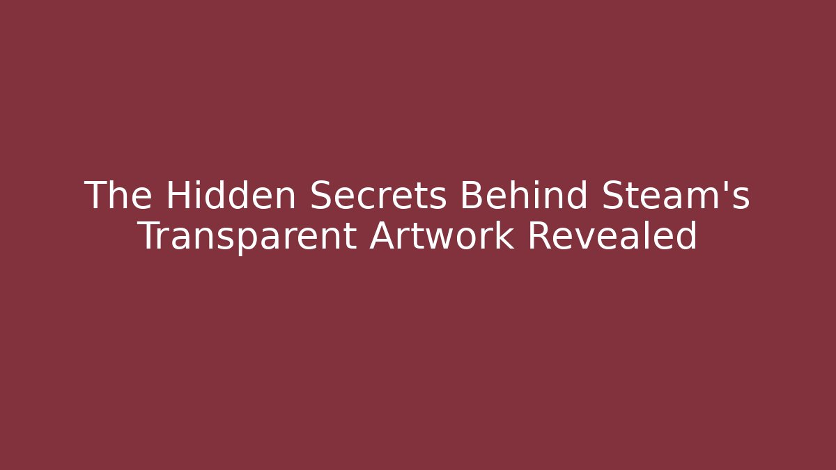 The Hidden Secrets Behind Steam's Transparent Artwork Revealed - Create More Assets