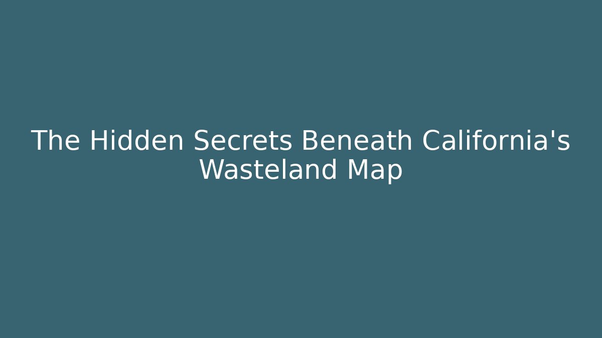 The Hidden Secrets Beneath California's Wasteland Map - Create More Assets