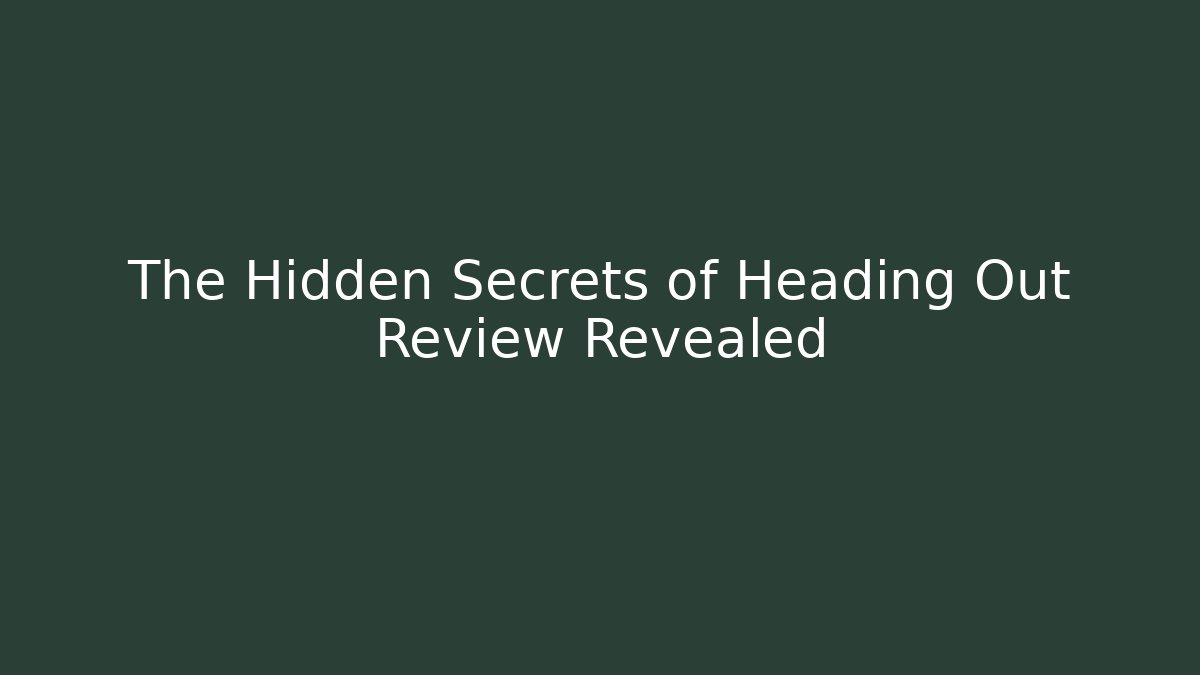 The Hidden Secrets of Heading Out Review Revealed
