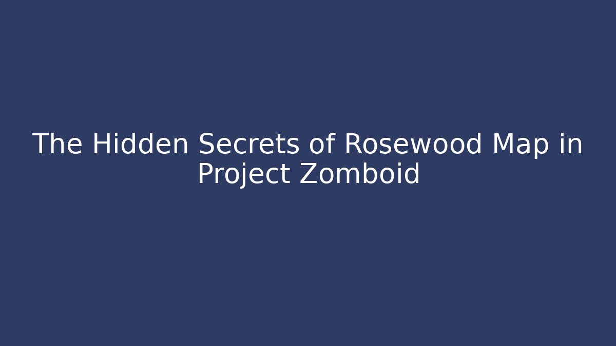 The Hidden Secrets of Rosewood Map in Project Zomboid