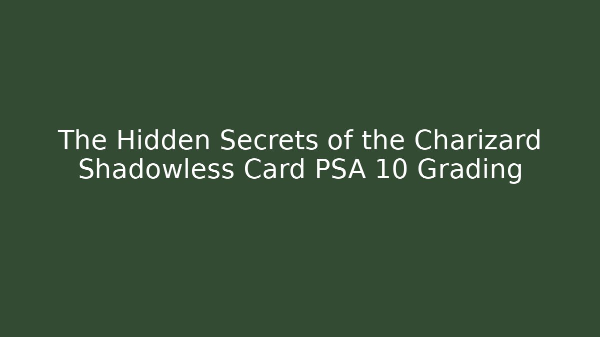 The Hidden Secrets of the Charizard Shadowless Card PSA 10 Grading