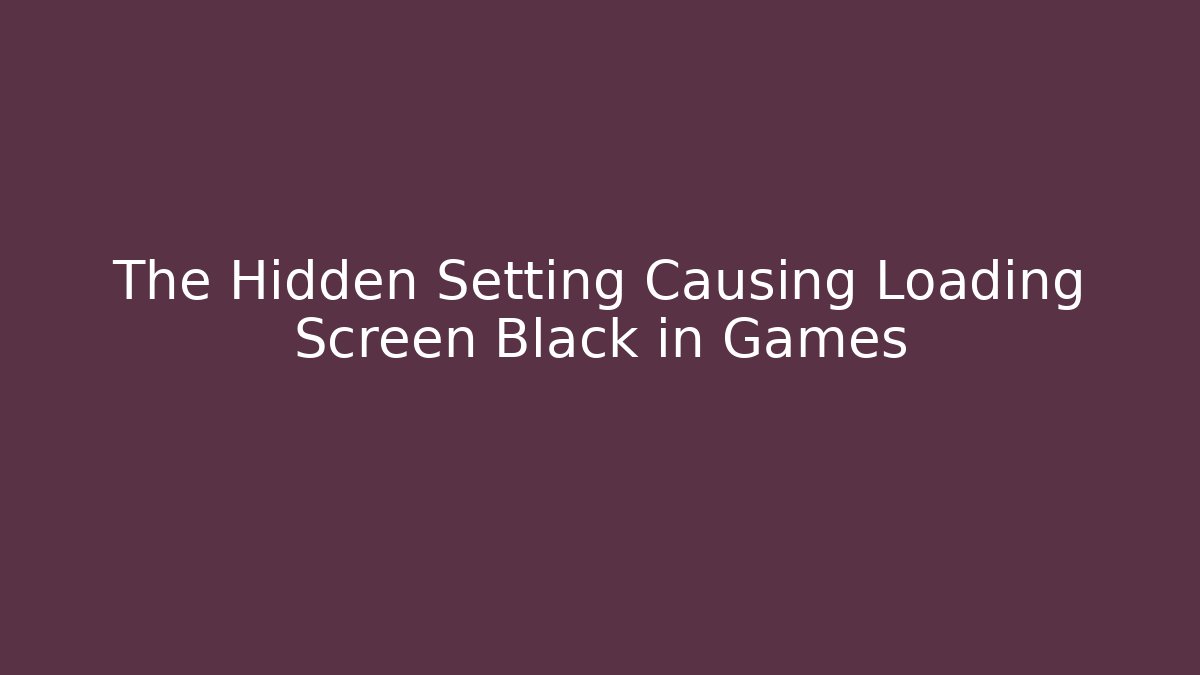 The Hidden Setting Causing Loading Screen Black in Games - Create More Assets