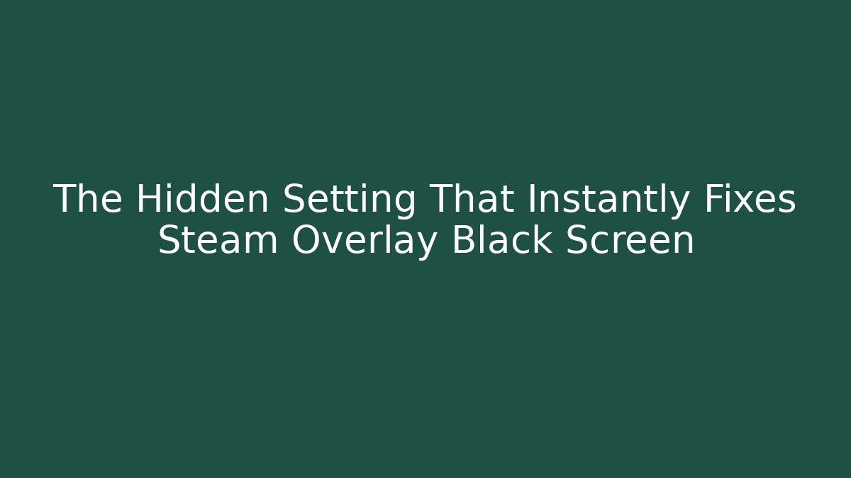The Hidden Setting That Instantly Fixes Steam Overlay Black Screen