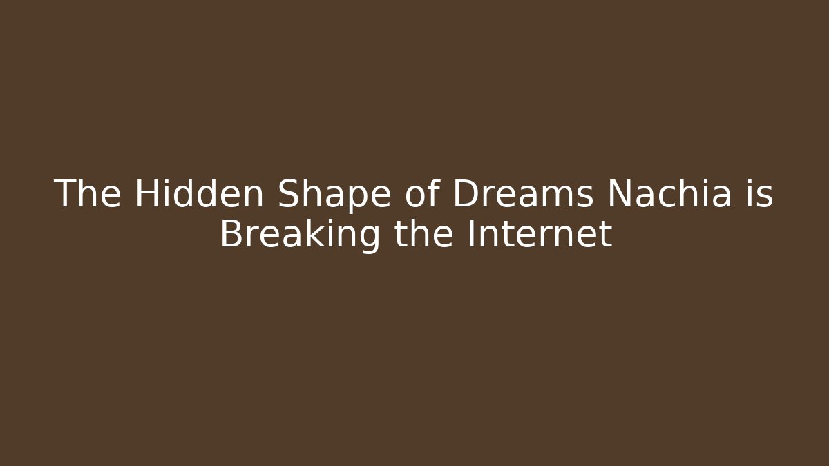 The Hidden Shape of Dreams Nachia is Breaking the Internet