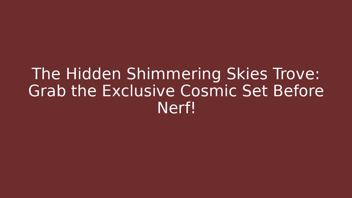 The Hidden Shimmering Skies Trove: Grab the Exclusive Cosmic Set Before Nerf!