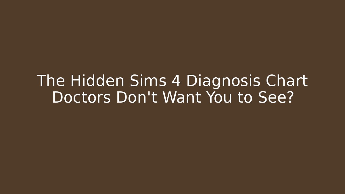 The Hidden Sims 4 Diagnosis Chart Doctors Don't Want You to See?
