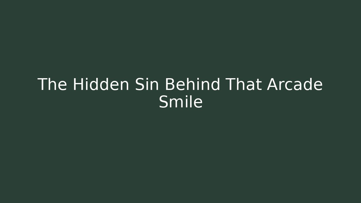 The Hidden Sin Behind That Arcade Smile