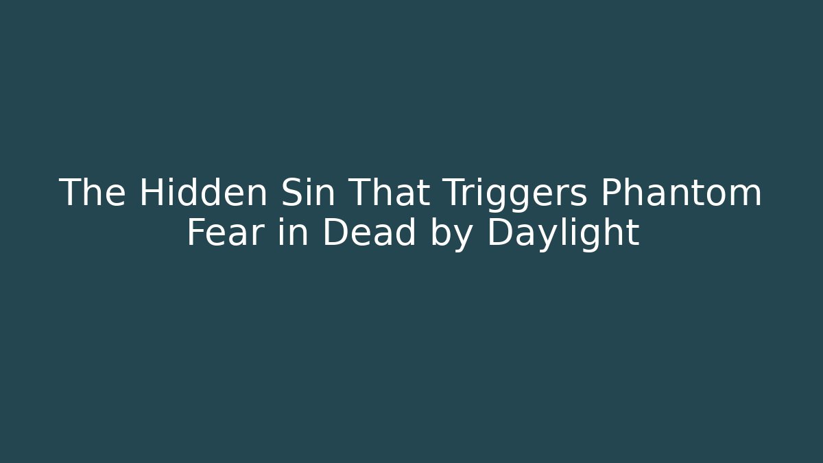 The Hidden Sin That Triggers Phantom Fear in Dead by Daylight