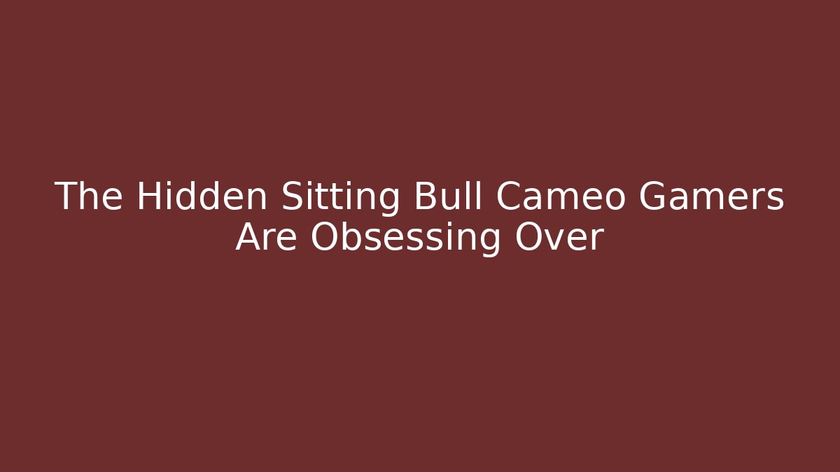 The Hidden Sitting Bull Cameo Gamers Are Obsessing Over