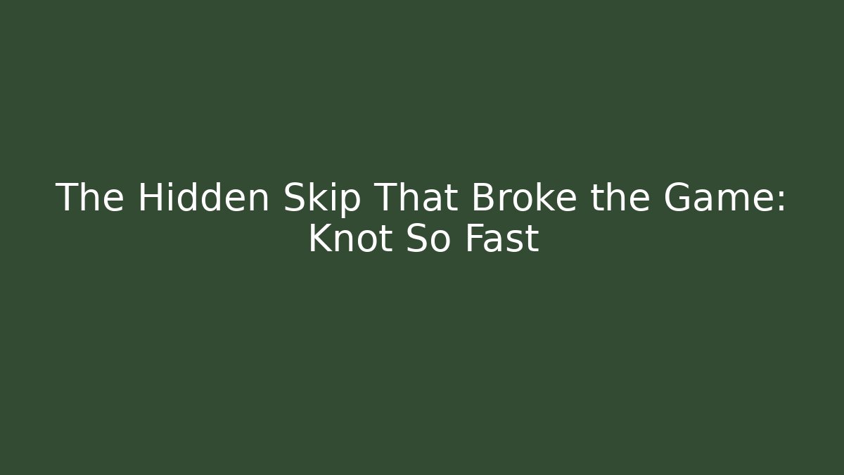 The Hidden Skip That Broke the Game: Knot So Fast
