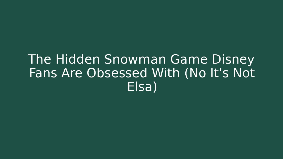 The Hidden Snowman Game Disney Fans Are Obsessed With (No It's Not Elsa)