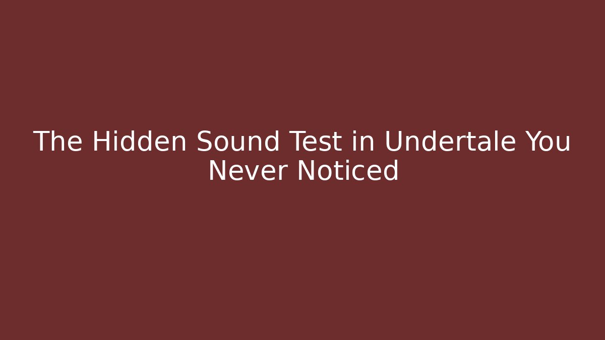 The Hidden Sound Test in Undertale You Never Noticed