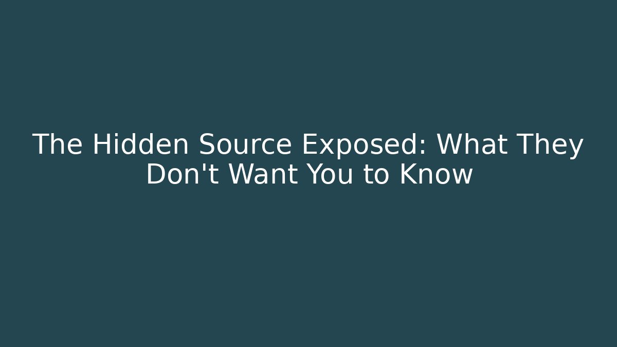 The Hidden Source Exposed: What They Don’t Want You to Know