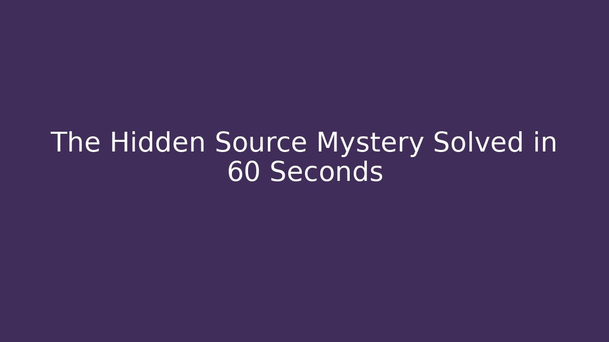 The Hidden Source Mystery Solved in 60 Seconds