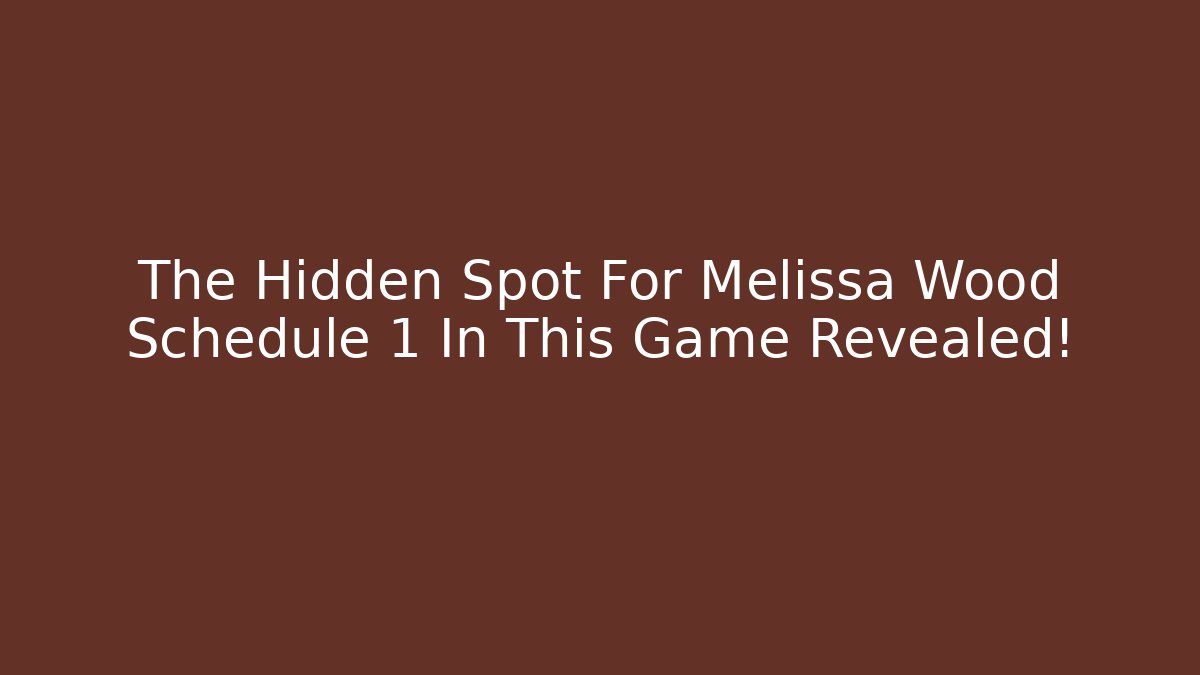 The Hidden Spot For Melissa Wood Schedule 1 In This Game Revealed!